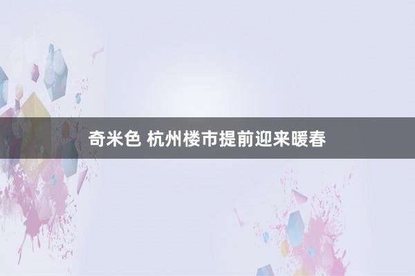 奇米色 杭州楼市提前迎来暖春