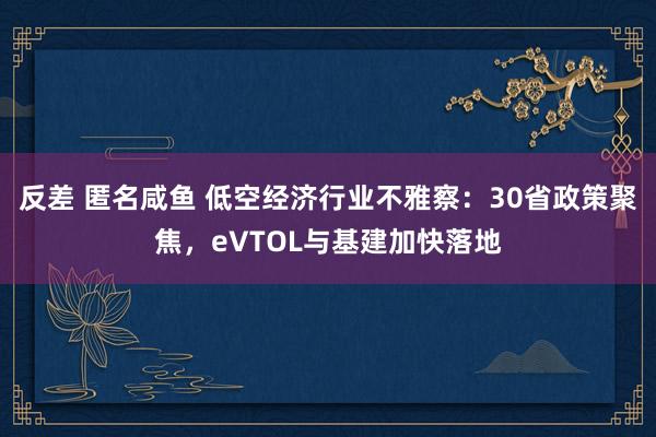 反差 匿名咸鱼 低空经济行业不雅察：30省政策聚焦，eVTOL与基建加快落地