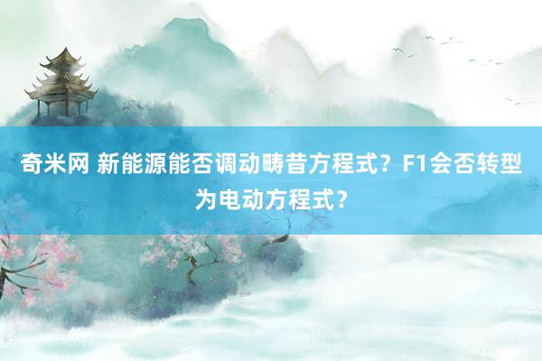 奇米网 新能源能否调动畴昔方程式？F1会否转型为电动方程式？