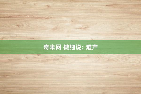奇米网 微细说: 难产