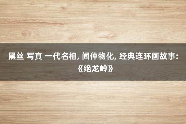 黑丝 写真 一代名相， 闻仲物化， 经典连环画故事: 《绝龙岭》