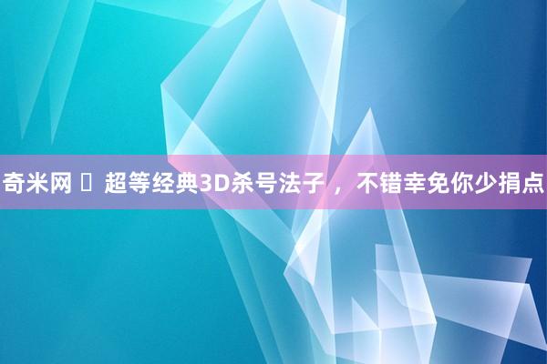 奇米网 ​超等经典3D杀号法子 ，不错幸免你少捐点