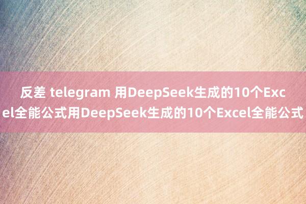 反差 telegram 用DeepSeek生成的10个Excel全能公式用DeepSeek生成的10个Excel全能公式