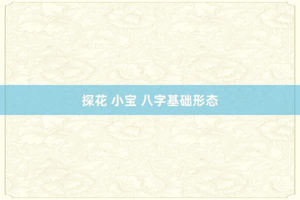 探花 小宝 八字基础形态